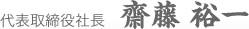 代表取締役社長　齋藤 裕一